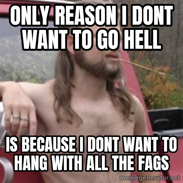 Stereotypical Redneck meme: Only reason i dont want to go hell / Is because i dont want to hang with all the fags