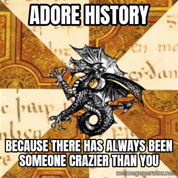 History Major Heraldic Beast meme: Adore history / Because there has always been someone crazier than you