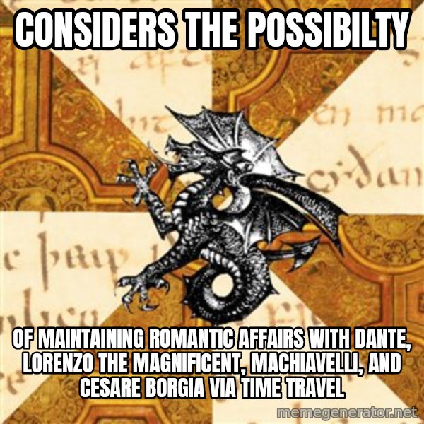 History Major Heraldic Beast meme: Considers the possibilty / of maintaining romantic affairs with Dante, Lorenzo the Magnificent, Machiavelli, and Cesare Borgia via time travel
