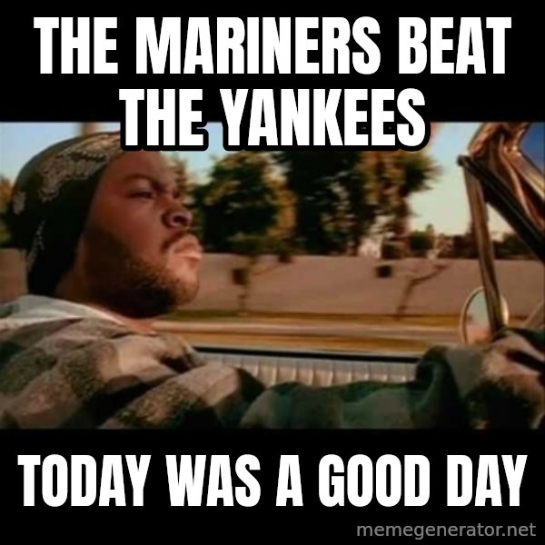 Ice Cube- Today was a Good day meme: the mariners beat the yankees / today was a good day