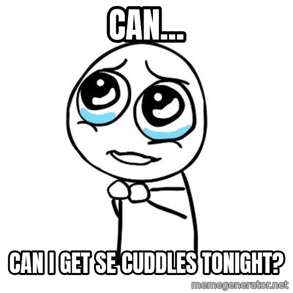 pleaseguy  meme: CAN... / CAN I GET SE CUDDLES TONIGHT?
