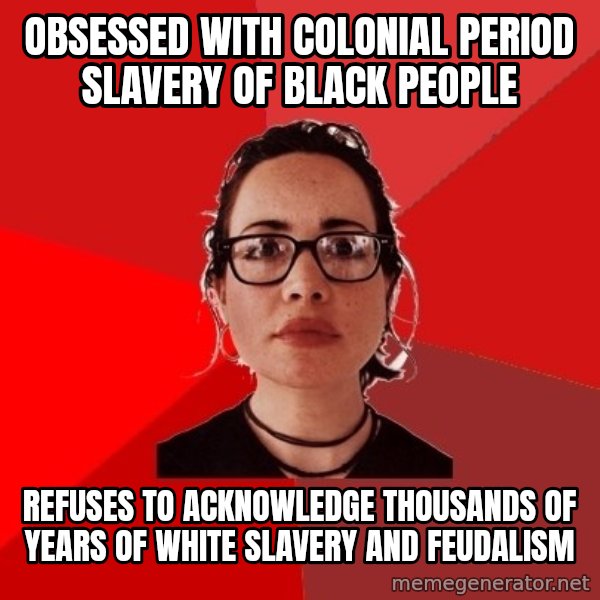 Liberal Douche Garofalo meme: obsessed with colonial period slavery of black people / refuses to acknowledge thousands of years of white slavery and feudalism