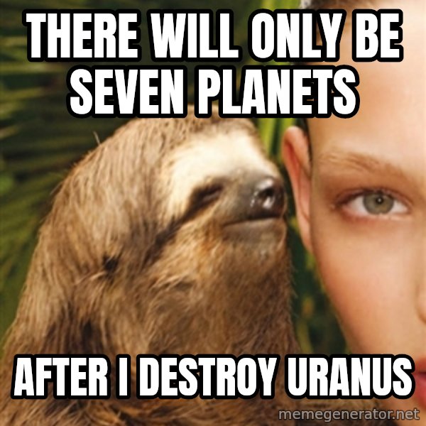 The Rape Sloth meme: THERE WILL ONLY BE SEVEN PLANETS / AFTER I DESTROY URANUS