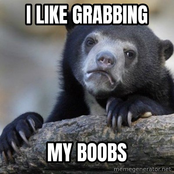 Confession Bear meme: i like grabbing / my boobs