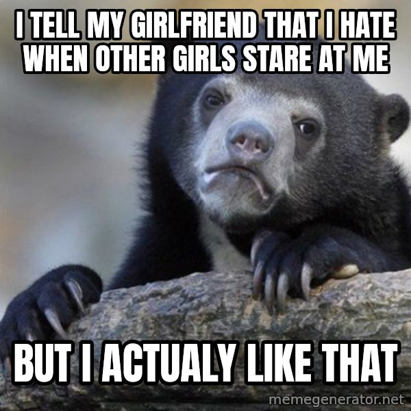 Confession Bear meme: I Tell my girlfriend that i hate when other girls stare at me / but i actualy like that
