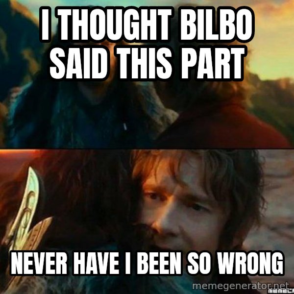 Never Have I Been So Wrong meme: I thought Bilbo said this part / Never have I been so wrong