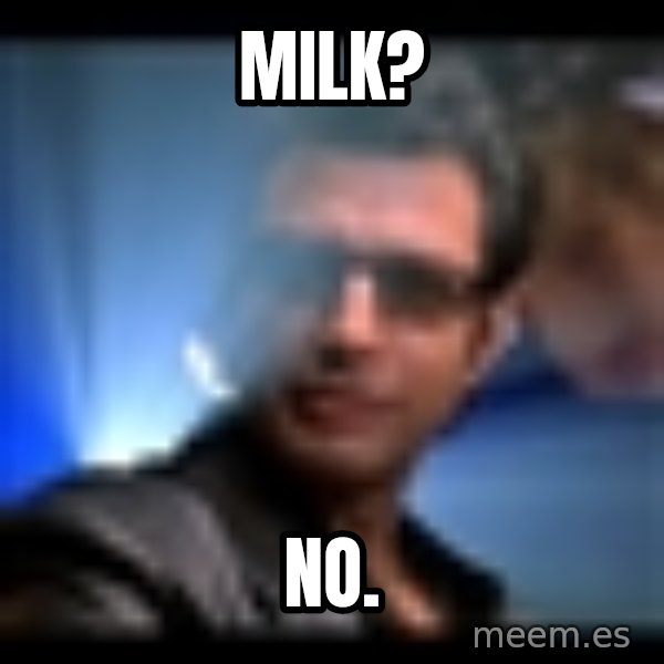 Ian Malcolm meme: Milk? / No.