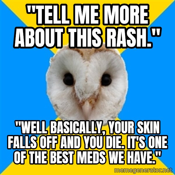 Bipolar Owl meme: "tell me more about this rash." / "well basically, your skin falls off and you die. it's one of the best meds we have."