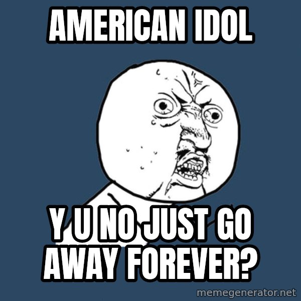 Y U No meme: american idol / y u no just go away forever?