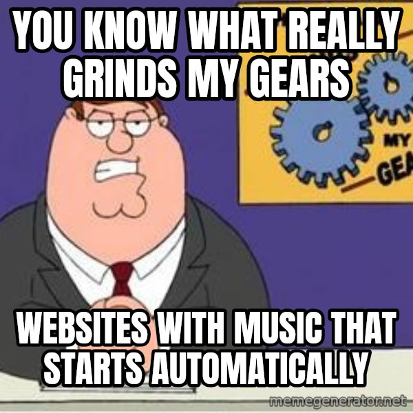 Grinds My Gears Peter Griffin meme: You know what Really grinds my gears / Websites with music that starts automatically