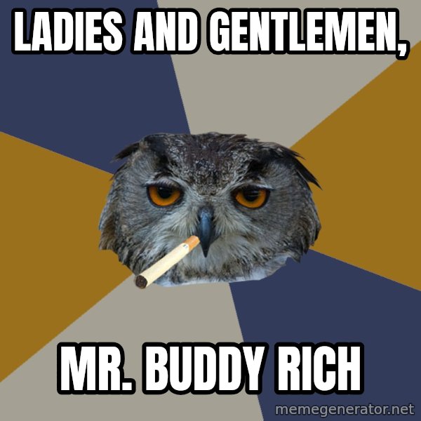 Art Student Owl meme: LADIES AND GENTLEMEN, / MR. BUDDY RICH