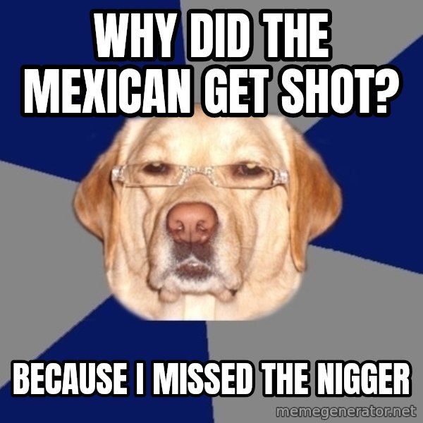 Racist Dog meme: Why did the Mexican get shot? / Because I mIssEd the Nigger