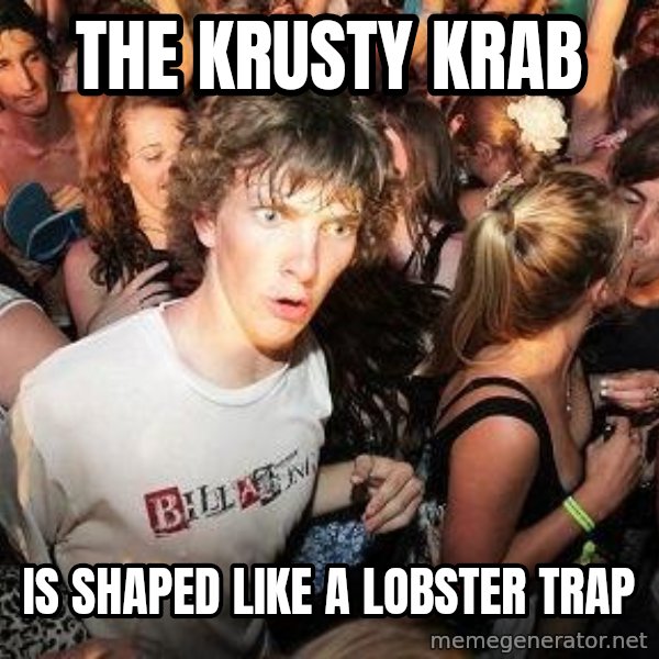 Sudden Realization Ralph meme: the krusty krab / is shaped like a lobster trap