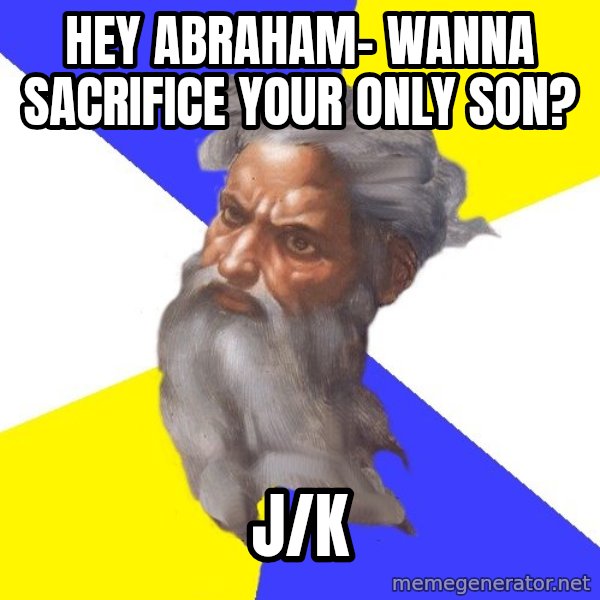 Advice God meme: hey abraham- wanna sacrifice your only son? / j/k