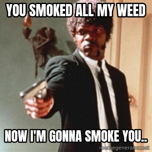 I double dare you meme: you smoked all my weed / NOW I'M GONNA SMOKE YOU..