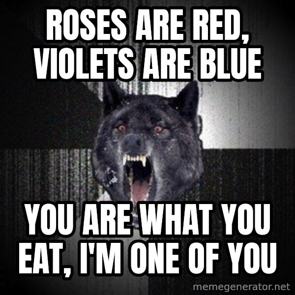 Insanity Wolf meme: ROses are red, Violets are blue / You are what you eat, I'm one of you