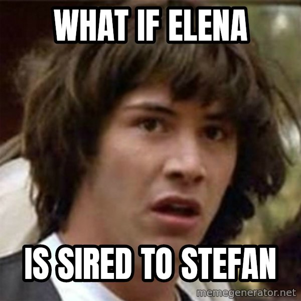 what if meme meme: WhaT if eleNa / Is sired to stefan