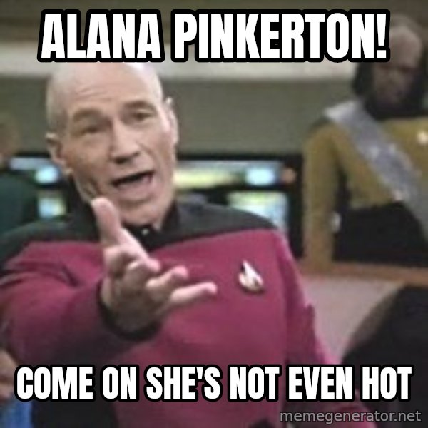 Captain Picard meme: ALANA PINKERTON! / COME ON SHE'S NOT EVEN HOT