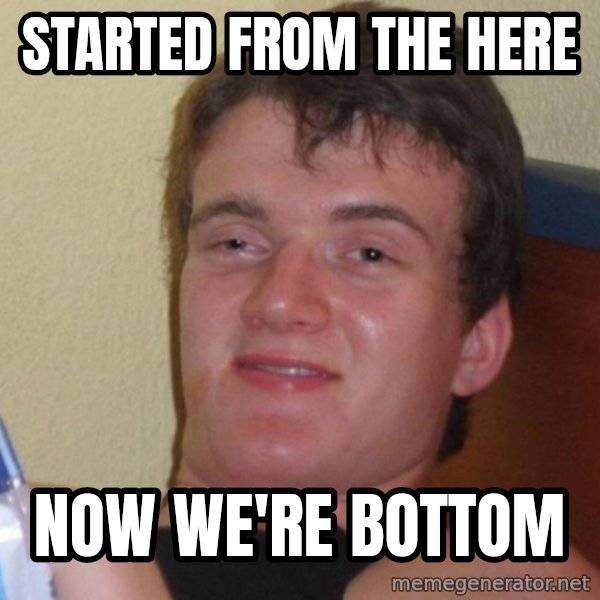 high/drunk guy meme: Started from the here / now we're bottom