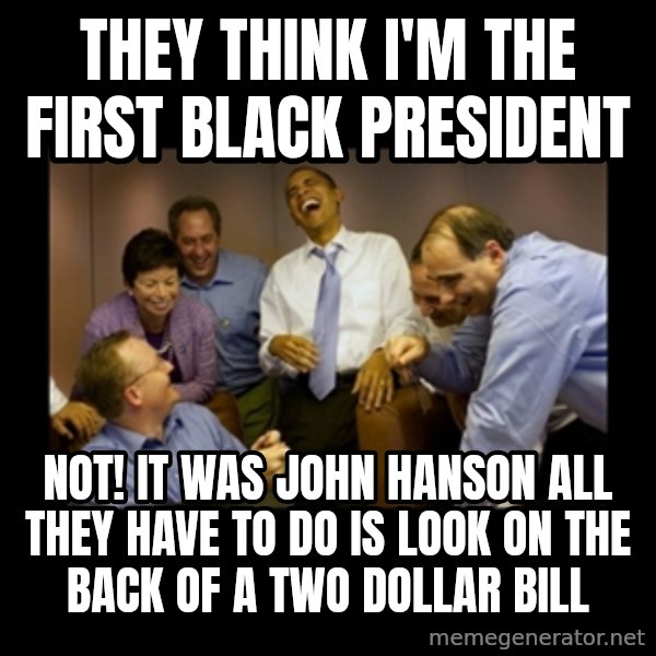 obama laughing  meme: they think i'm the first black president / not!  it was john hanson all they have to do is look on the back of a two dollar bill