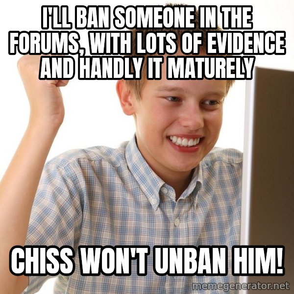 First Day on the internet kid meme: I'LL BAN SOMEONE IN THE FORUMS, WITH LOTS OF EVIDENCE AND HANDLY IT MATURELY / CHISS WON'T UNBAN HIM!