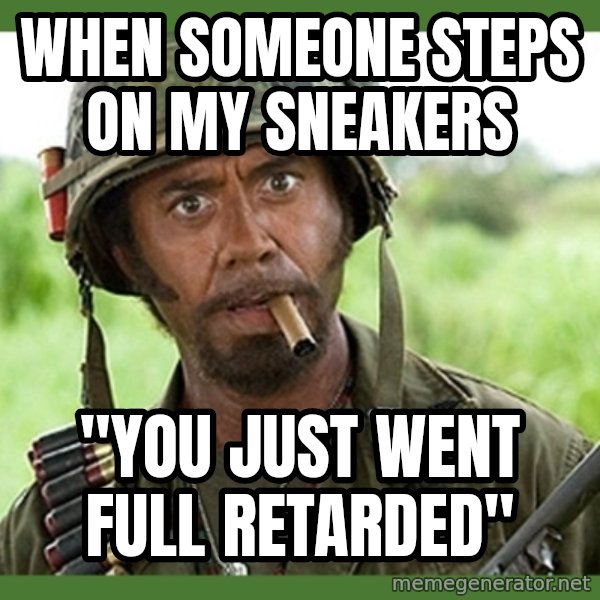 went full retard meme: WHEN SOMEONE STEPS ON MY SNEAKERS / "YOU JUST WENT FULL RETARDED"
