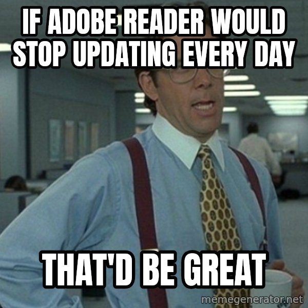 Office Space That Would Be Great meme: If adobe reader would stop updating every day / That'd be great