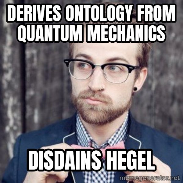 Scumbag Analytic Philosopher meme: Derives ontology from Quantum Mechanics / Disdains Hegel