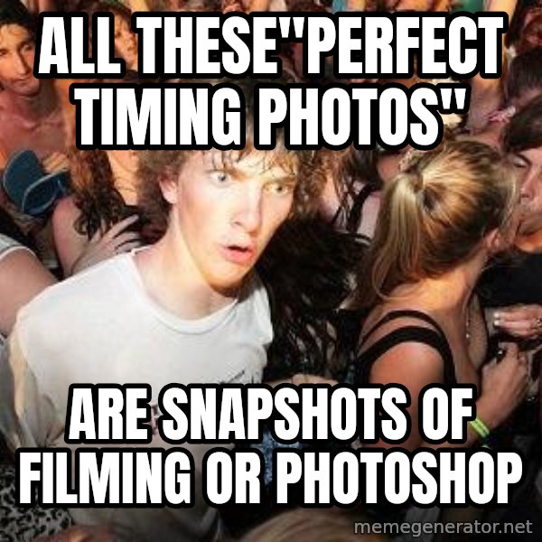 Sudden Realization Ralph meme: All these"perfect timing photos" / Are snapshots of filming or photoshop