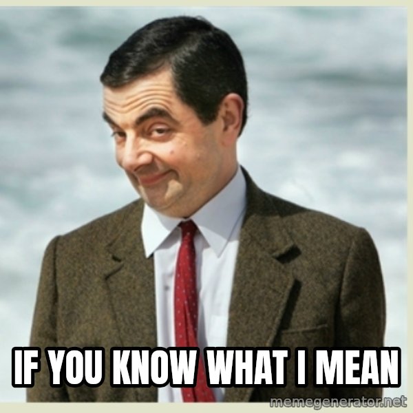 MR bean meme: IF YOU KNOW WHAT I MEAN