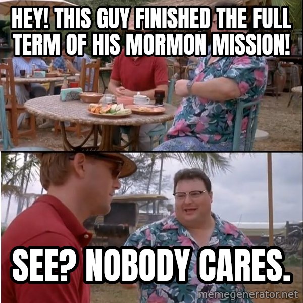 See? Nobody Cares meme: Hey! This Guy finished the full term of his Mormon mission! / See? Nobody cares.