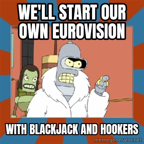 bender blackjack and hookers meme: we'll start our own eurovision / with BLACKJACK and hookers