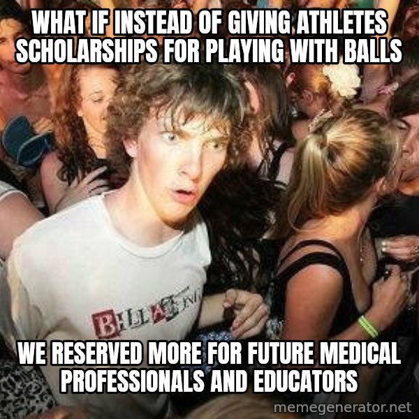 -Sudden Clarity Clarence meme: What if  instead of giving athletes scholarships for playing with balls / we reserved more for future medical professionals and educators