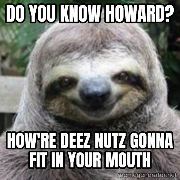 Sexual Sloth meme: Do you know howard? / How're deez nutz gonna fit in your mouth
