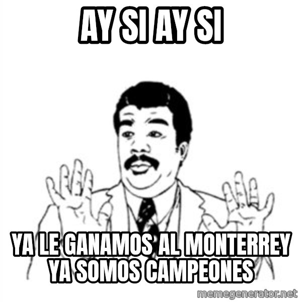 aysi meme: AY SI AY SI / YA LE GANAMOS AL MONTERREY YA SOMOS CAMPEONES