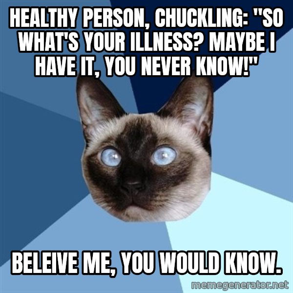 Chronic Illness Cat meme: Healthy person, chuckling: "SO what's your illness? Maybe I have it, you never know!" / Beleive me, you would know.