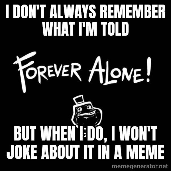 The Most Interesting Man In The World meme: I don't always remember what i'm told / but when i do, i won't joke about it in a meme