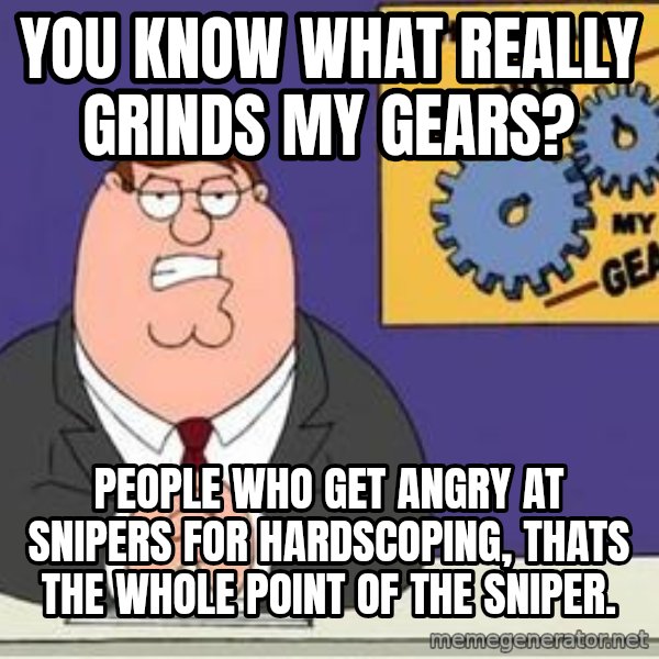 Grinds My Gears Peter Griffin meme: you know what really grinds my gears? / People who get angry at snipers for hardscoping, thats the whole point of the sniper.