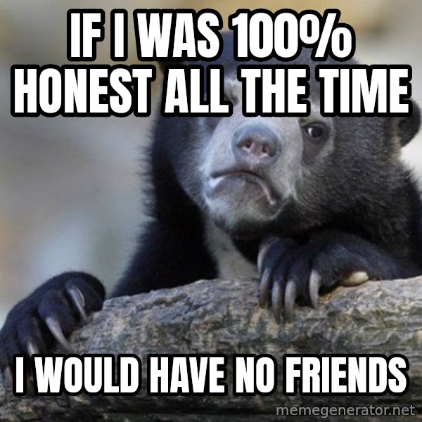 Confession Bear meme: If I was 100% honest all the time / I would have no friends