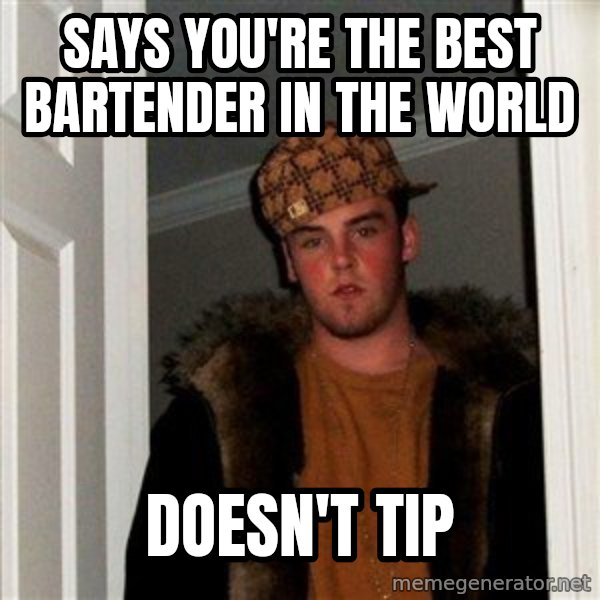 Scumbag Steve meme: Says you're the best bartender in the world / doesn't tip