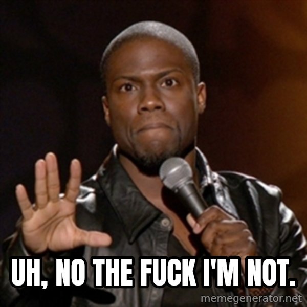 Kevin Hart meme: Uh, no the fuck I'm not.