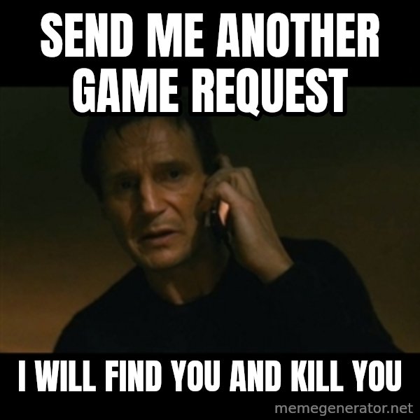 liam neeson taken meme: send me another game request / i will find you and kill you