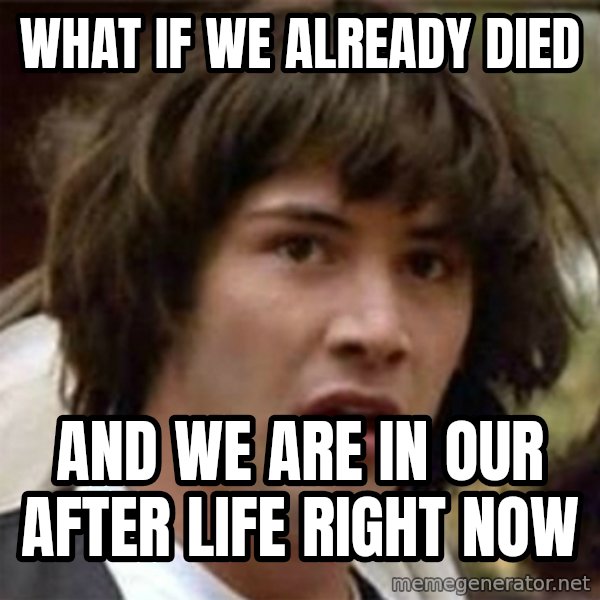 what if meme meme: What If We already died / And we arE in our after life right Now