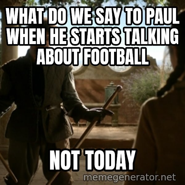 Game Of Thrones Dancing Maste meme: What do we say to Paul When he starts talking about football / Not today