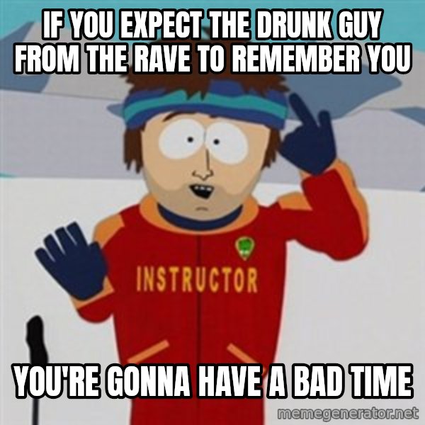 SouthPark Bad Time meme meme: If you expect the drunk guy from the rave to remember you / You're Gonna have a bad time