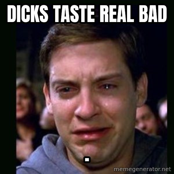 crying peter parker meme: DICKS TASTE     REAL BAD / .