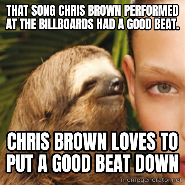 The Rape Sloth meme: THAT SONG CHRIS BROWN PERFORMED AT THE BILLBOARDS HAD A GOOD BEAT. / CHRIS BROWN LOVES TO PUT A GOOD BEAT DOWN
