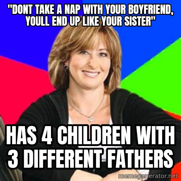 Sheltering Suburban Mom meme: "dont take a nap with your boyfriend, youll end up like your sister" / has 4 children with 3 different fathers
