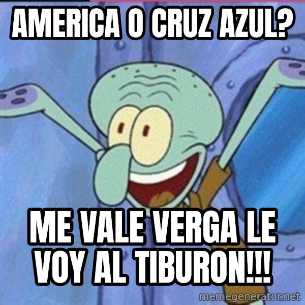 calamardo me vale meme: america o cruz azul? / me vale verga le voy al tiburon!!!