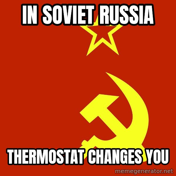 In Soviet Russia meme: In soviet russia / thermostat changes you